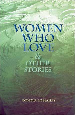 Women Who Love & Other Stories de Donovan O'Malley