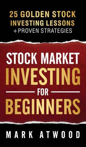 Stock Market Investing For Beginners: 25 Golden Investing Lessons + Proven Strategies de Mark Atwood