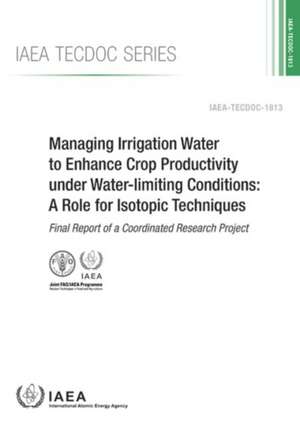 Managing Irrigation Water to Enhance Crop Productivity Under Water-Limiting Conditions: A Role for Isotopic Techniques de International Atomic Energy Agency