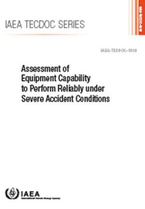 Assessment of Equipment Capability to Perform Reliably Under Severe Accident Conditions de International Atomic Energy Agency