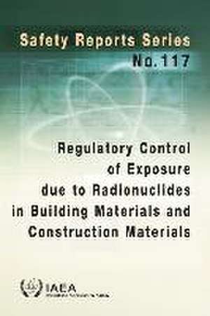 Regulatory Control of Exposure Due to Radionuclides in Building Materials and Construction Materials de International Atomic Energy Agency