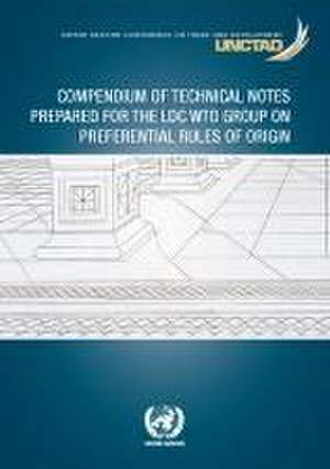 Compendium of Technical Notes Prepared for the LDC Wto Group on Preferential Rules of Origin de United Nations Publications