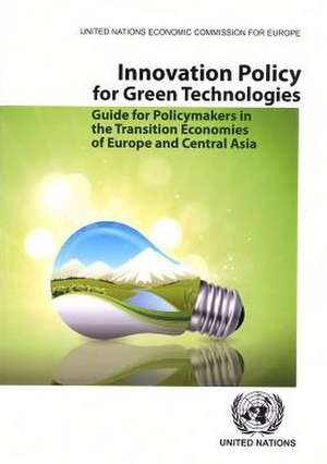 Innovation Policy for Green Technologies: Guide for Policymakers in Transition Economies in Europe and Central Asia de United Nations