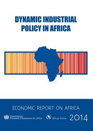 Economic Report on Africa: Dynamic Industrial Policy in Africa de United Nations