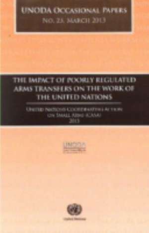 The Impact of Poorly Regulated Arms Transfers on the Work of the United Nations: Unoda Occasional Papers No. 23 de United Nations