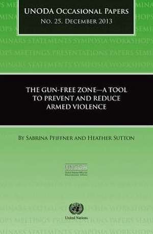 Gun-Free Zones a Tool to Prevent and Reduce Armed Violence: Unoda Occasional Papers No. 25 de United Nations