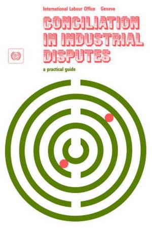 Conciliation in industrial disputes. A practical guide de Ilo