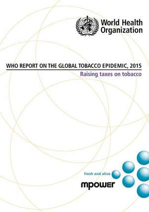 Who Report on the Global Tobacco Epidemic 2015: Raising Taxes on Tobacco de World Health Organization