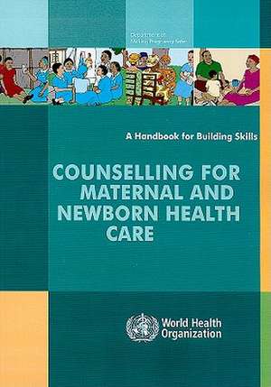 Counselling for Maternal and Newborn Health Care: A Handbook for Building Skills de World Health Organization