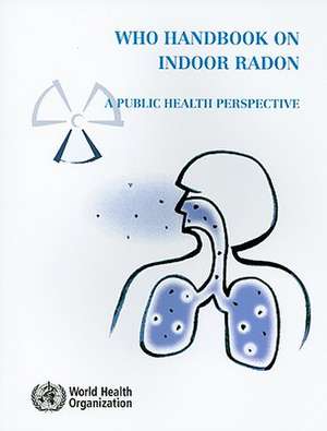 WHO Handbook on Indoor Radon: A Public Health Perspective de World Health Organization