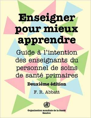 Enseigner pour mieux apprendre: Guide à l'attention des enseignants du personnel de soins de santé primaires (Deuxième édition) de WHO - OMS