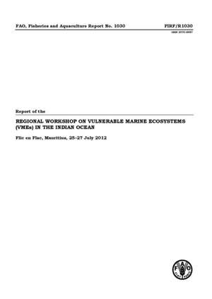 Report of the Regional Workshop on Vulnerable Marine Ecosystems (Vmes) in the Indian Ocean: Flic En Flac, Mauritius, 25-27 July 2012 de Food and Agriculture Organization of the