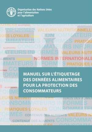 Manuel sur l'etiquetage des denrees alimentaires pour la protection des consommateurs de Food and Agriculture Organization of the United Nations