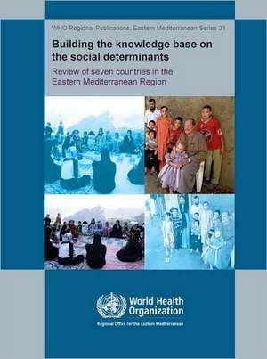 Building the Knowledge Base on the Social Determinants of Health: Review of Seven Countries in the Eastern Mediterranean Region de Who Regional Office for the Eastern Medi