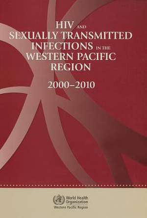 HIV and Sexually Transmitted Infections in the Western Pacific Region: 2000-2010 de World Health Organization Western Pacifi