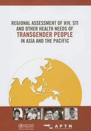 Regional Assessment of HIV, STI and Other Health Needs of Transgender People in Asia and the Pacific de World Health Organization