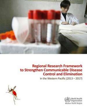 Regional Research Framework to Strengthen Communicable Disease Control and Elimination in the Western Pacific: 2013-2017 de World Health Organization