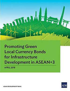 Promoting Green Local Currency Bonds for Infrastructure Development in ASEAN+3 de Asian Development Bank