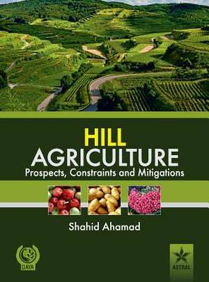 Hill Agriculture Prospects, Constraints and Mitigations de Shahid Ahamad