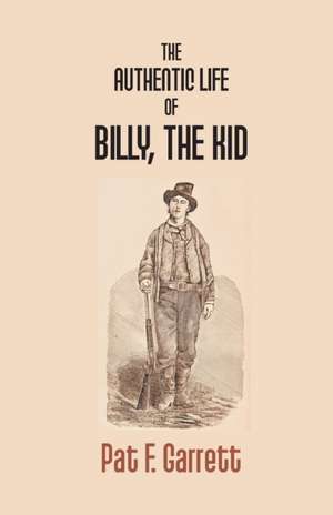 The Authentic Life Of Billy The Kid de Pat F. Garrett