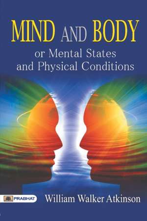 Mind and Body or Mental States and Physical Conditions de William Atkinson Walker