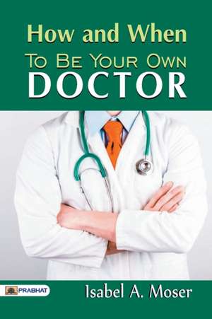 How and When to Be Your Own Doctor de A. Moser Isabel