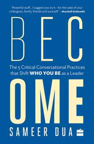 Become: The 5 Critical Conversational Practices That Shift 'Who You Be' as a Leader de Sameer Dua