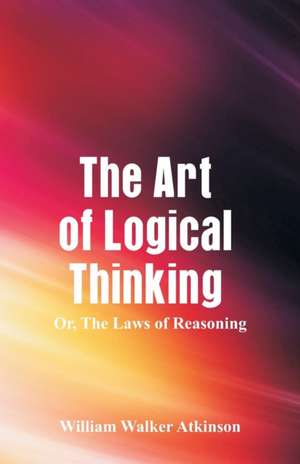 The Art of Logical Thinking de William Walker Atkinson