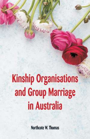 Kinship Organisations and Group Marriage in Australia de Northcote W. Thomas