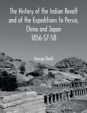 The History of the Indian Revolt and of the Expeditions to Persia, China and Japan 1856-57-58 de George Dodd