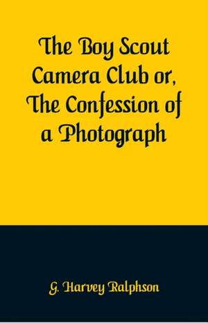 The Boy Scout Camera Club or, The Confession of a Photograph de G. Harvey Ralphson