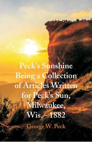 Peck's Sunshine Being a Collection of Articles Written for Peck's Sun, Milwaukee, Wis. - 1882 de George W. Peck