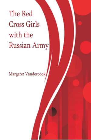 The Red Cross Girls with the Russian Army de Margaret Vandercook