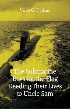 The Submarine Boys for the Flag Deeding Their Lives to Uncle Sam de Victor G. Durham