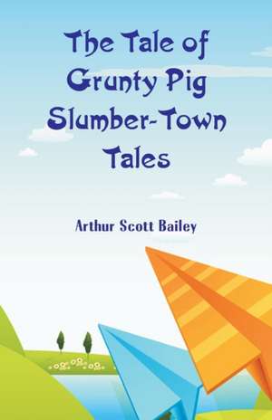 The Tale of Grunty Pig Slumber-Town Tales de Arthur Scott Bailey