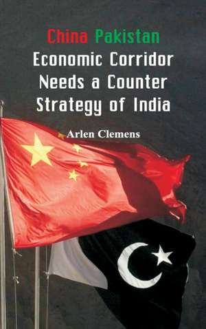 China Pakistan Economic Corridor Needs a Counter Strategy of India de Arlen Clemens