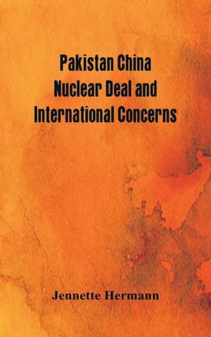 Pakistan China Nuclear Deal and International Concerns de Jennette Hermann