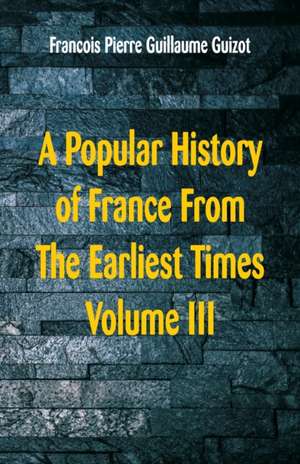 A Popular History of France From The Earliest Times de Francois Pierre Guillaume Guizot