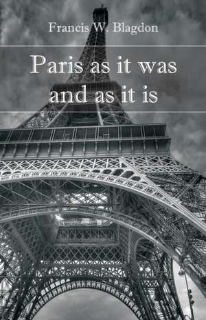 Paris As It Was and As It Is de Francis W. Blagdon