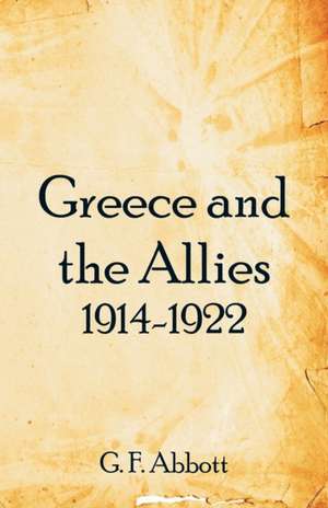 Greece and the Allies 1914-1922 de G. F. Abbott