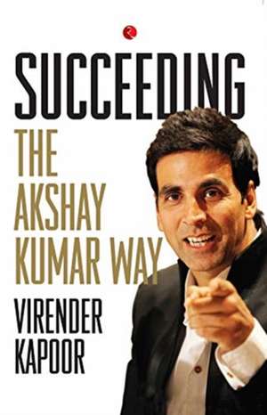 Succeeding the Akshay Kumar Way de Virender Kapoor