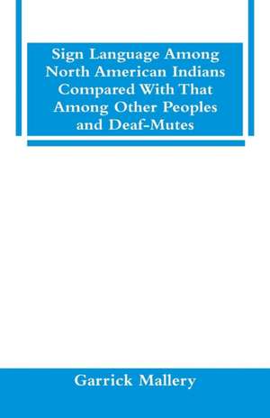 Sign Language Among North American Indians Compared With That Among Other Peoples And Deaf-Mutes de Garrick Mallery