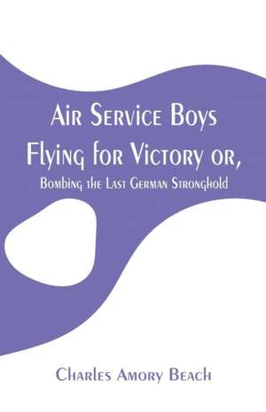 Air Service Boys Flying for Victory de Charles Amory Beach