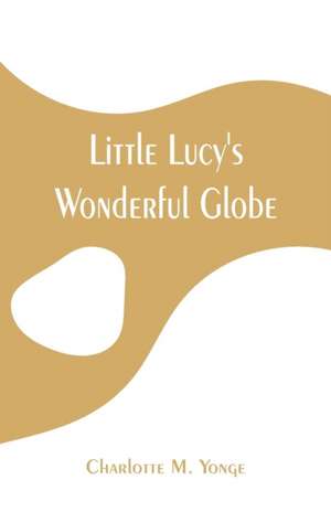 Little Lucy's Wonderful Globe de Charlotte M. Yonge