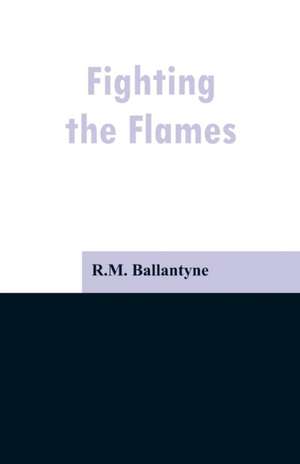 Fighting the Flames de R. M. Ballantyne