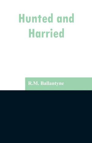 Hunted and Harried de R. M. Ballantyne