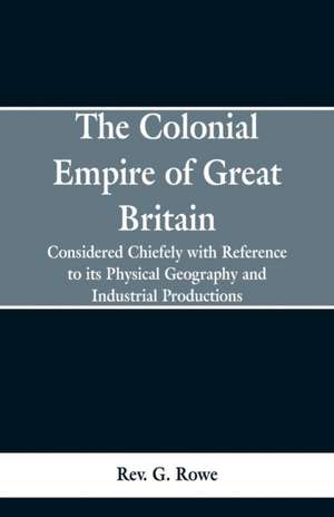 The Colonial Empire of Great Britain, de Rev. G. Rowe