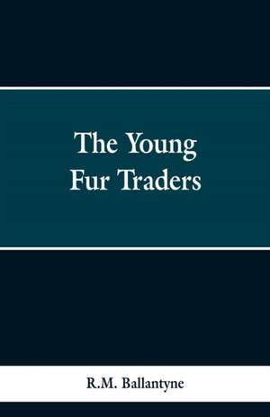 The Young Fur Traders de R. M. Ballantyne