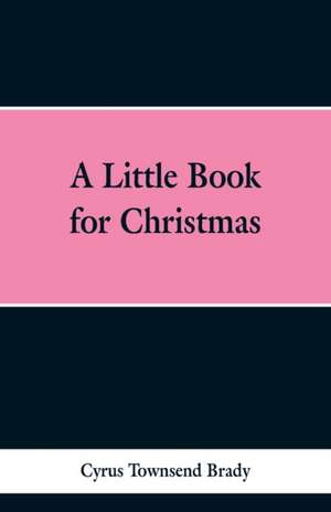 A Little Book for Christmas de Cyrus Townsend Brady