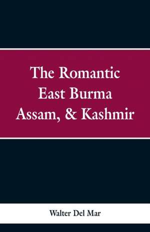 The Romantic East Burma, Assam, & Kashmir de Walter Del Mar